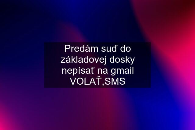 Predám suď do základovej dosky nepísať na gmail VOLAŤ,SMS