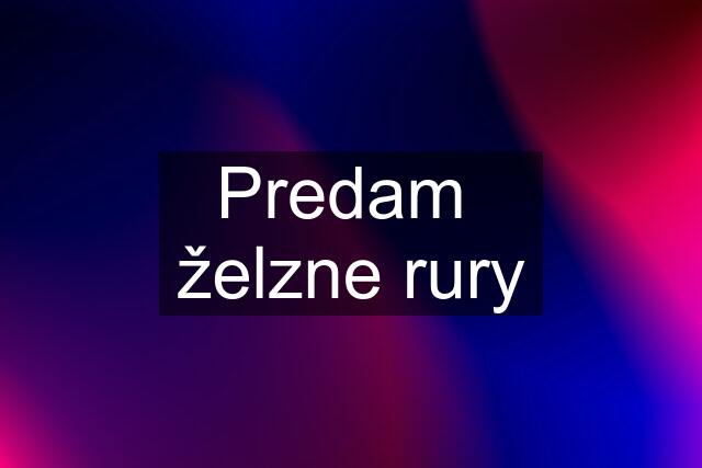 Predam  želzne rury