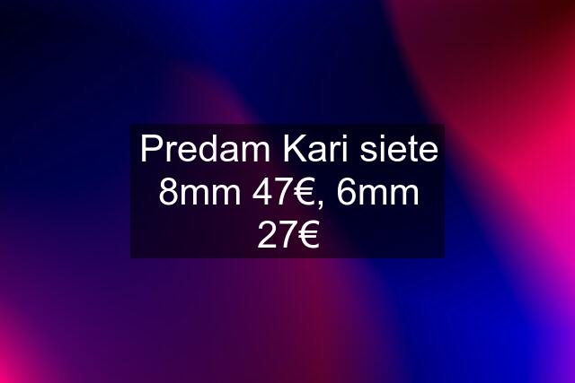 Predam Kari siete 8mm 47€, 6mm 27€