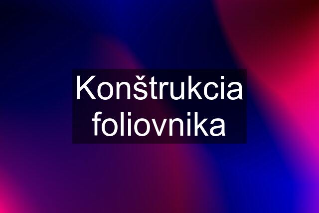 Konštrukcia foliovnika