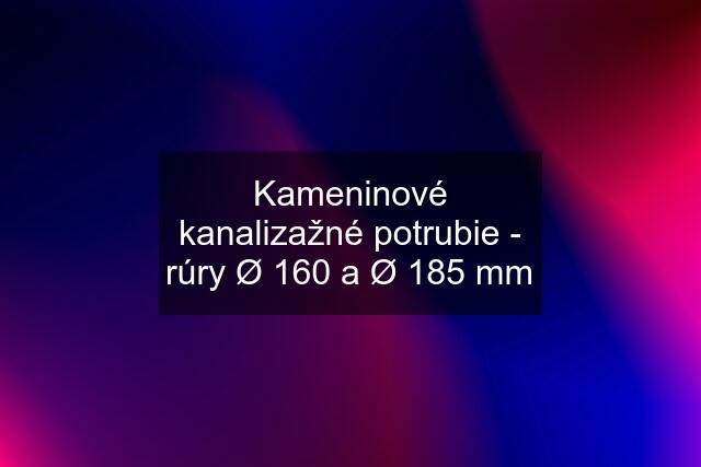 Kameninové kanalizažné potrubie - rúry Ø 160 a Ø 185 mm