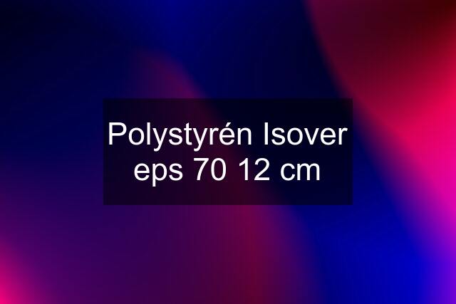 Polystyrén Isover eps 70 12 cm