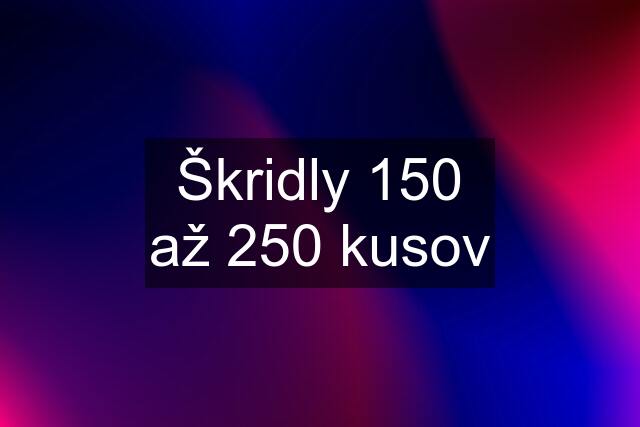 Škridly 150 až 250 kusov