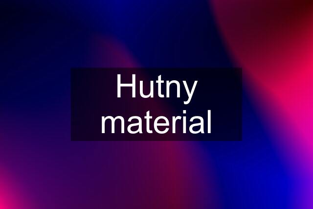 Hutny material