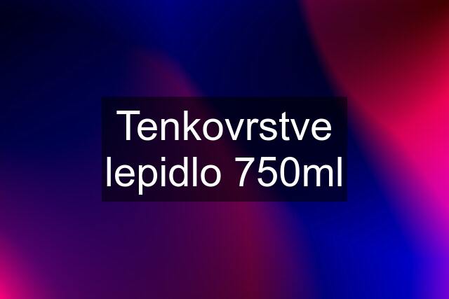 Tenkovrstve lepidlo 750ml