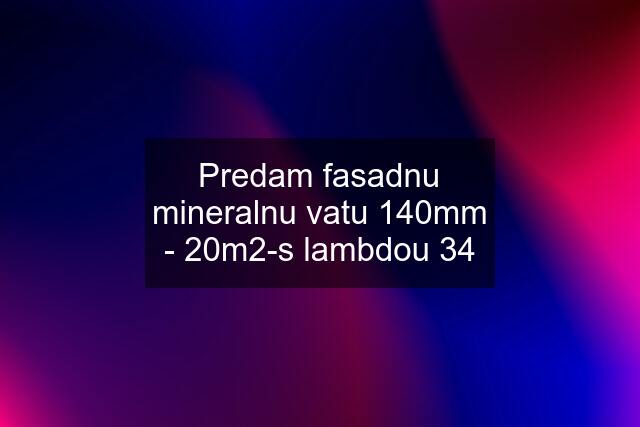 Predam fasadnu mineralnu vatu 140mm - 20m2-s lambdou 34