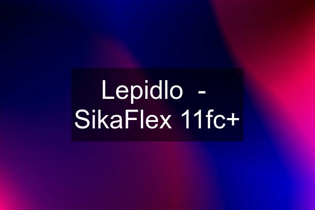 Lepidlo  -  SikaFlex 11fc+