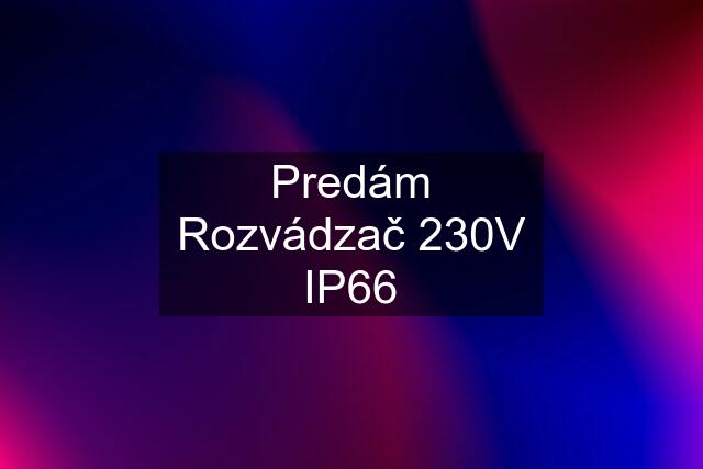 Predám Rozvádzač 230V IP66