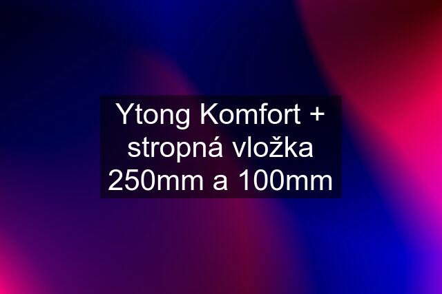 Ytong Komfort + stropná vložka 250mm a 100mm