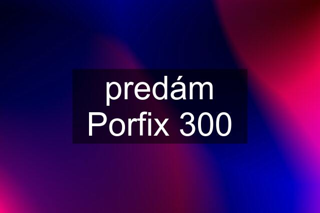 predám Porfix 300