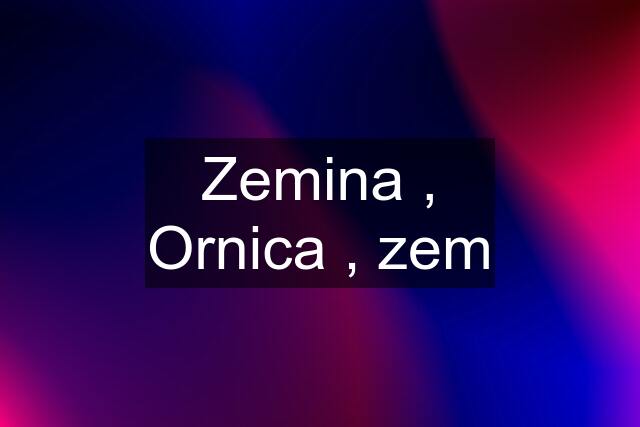 Zemina , Ornica , zem