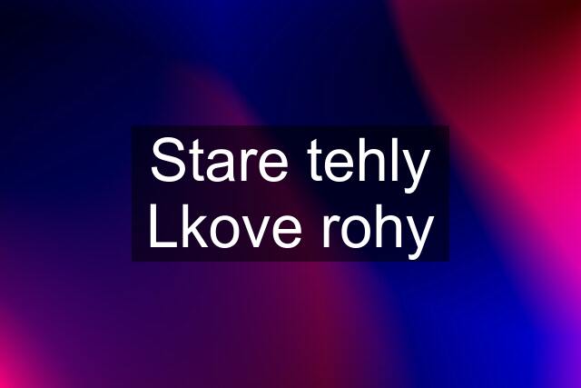 Stare tehly Lkove rohy