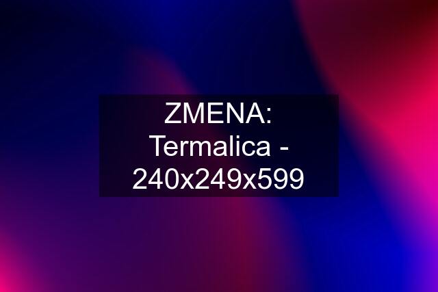 ZMENA: Termalica - 240x249x599