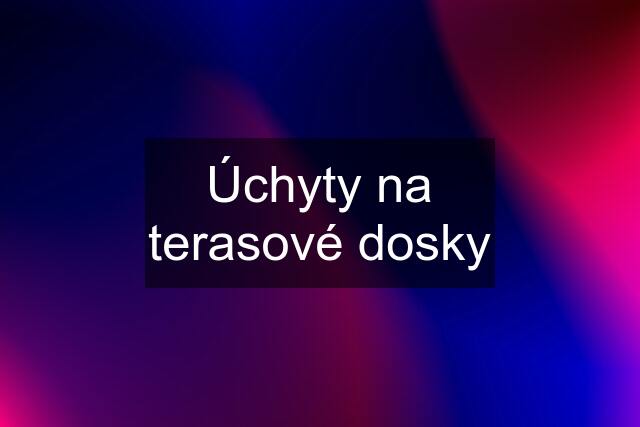 Úchyty na terasové dosky