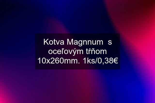 Kotva Magnnum  s oceľovým tŕňom 10x260mm. 1ks/0,38€