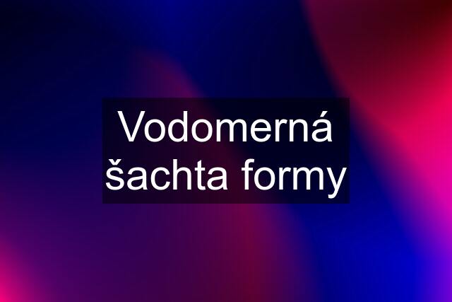 Vodomerná šachta formy