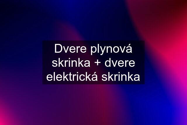 Dvere plynová skrinka + dvere elektrická skrinka