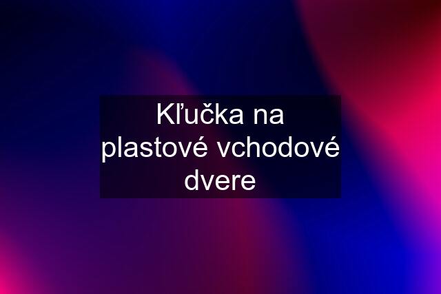 Kľučka na plastové vchodové dvere