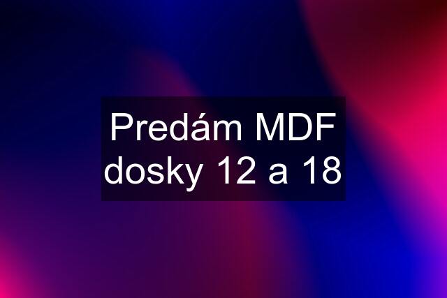 Predám MDF dosky 12 a 18