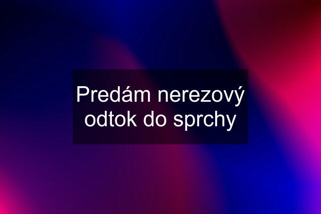 Predám nerezový odtok do sprchy