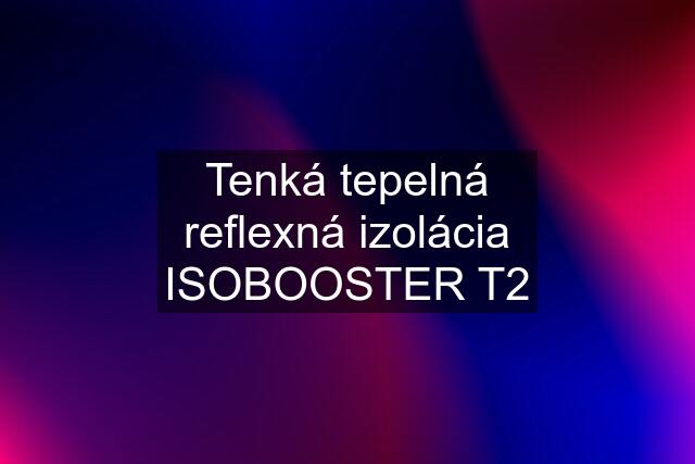 Tenká tepelná reflexná izolácia ISOBOOSTER T2