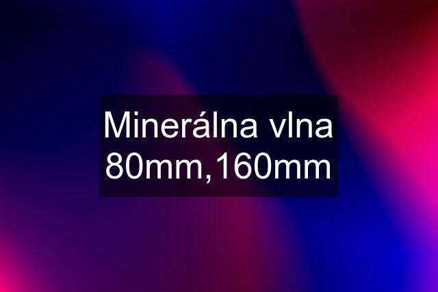 Minerálna vlna 80mm,160mm