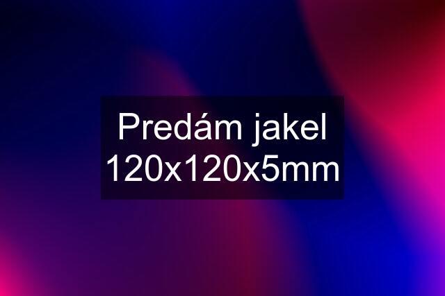 Predám jakel 120x120x5mm