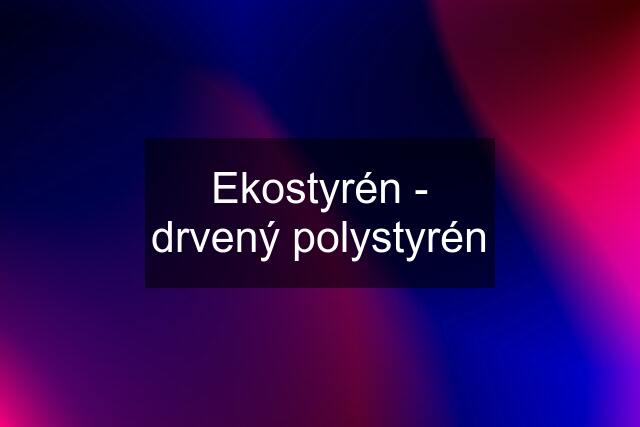 Ekostyrén - drvený polystyrén