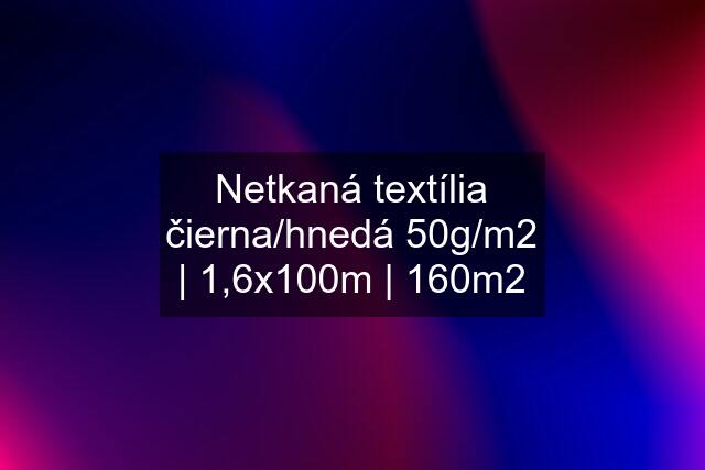 Netkaná textília čierna/hnedá 50g/m2 | 1,6x100m | 160m2