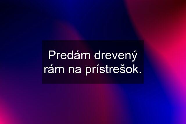 Predám drevený rám na prístrešok.