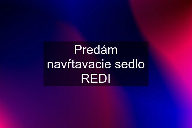 Predám navŕtavacie sedlo REDI