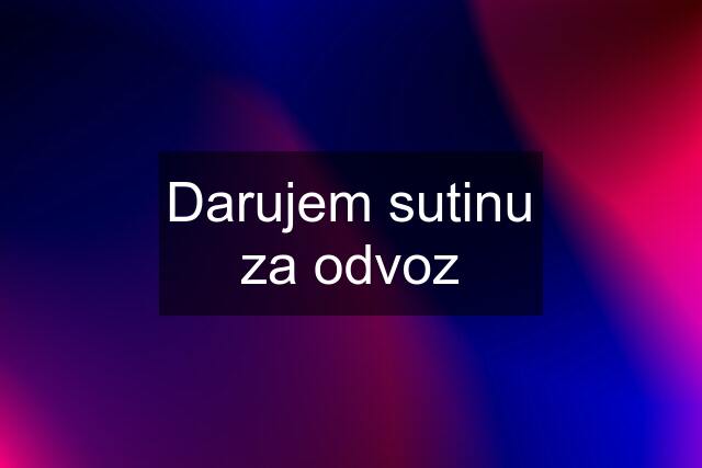 Darujem sutinu za odvoz