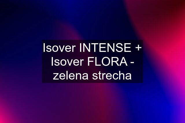 Isover INTENSE + Isover FLORA - zelena strecha