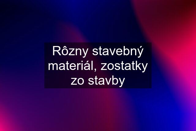 Rôzny stavebný materiál, zostatky zo stavby