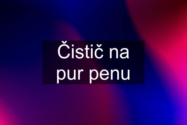 Čistič na pur penu