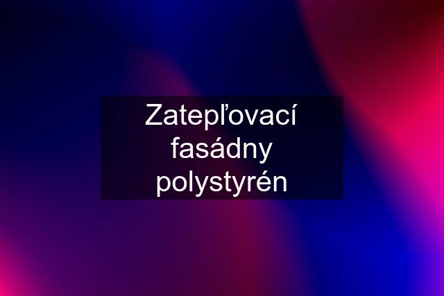 Zatepľovací fasádny polystyrén