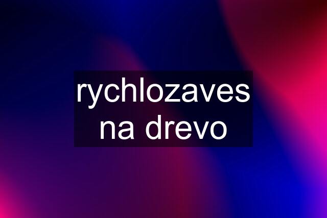 rychlozaves na drevo