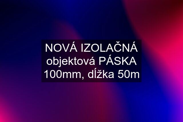 NOVÁ IZOLAČNÁ objektová PÁSKA 100mm, dĺžka 50m