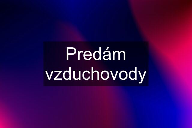 Predám vzduchovody