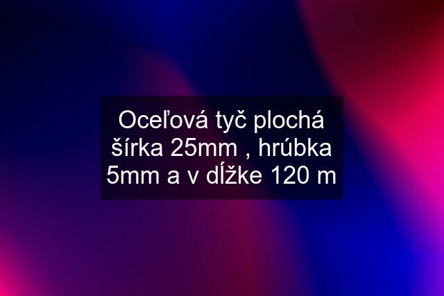 Oceľová tyč plochá šírka 25mm , hrúbka 5mm a v dĺžke 120 m