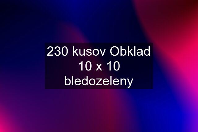 230 kusov Obklad 10 x 10 bledozeleny