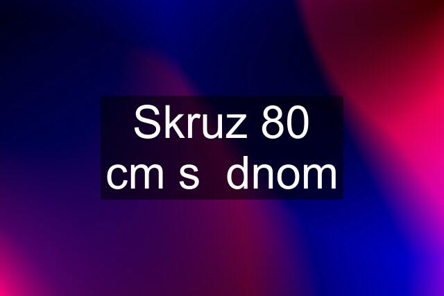 Skruz 80 cm s  dnom