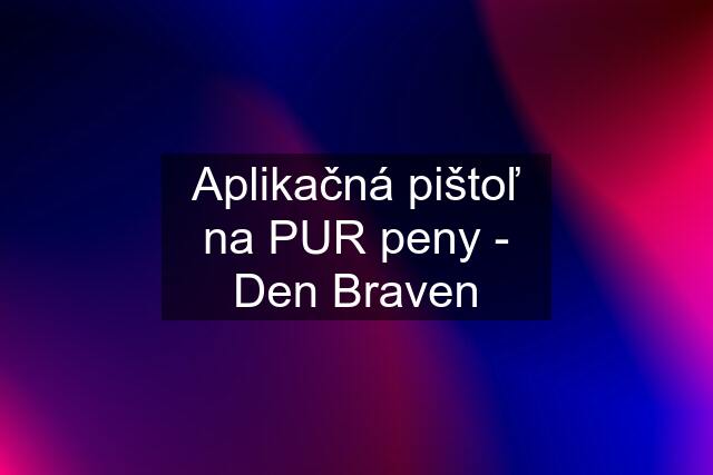 Aplikačná pištoľ na PUR peny - Den Braven