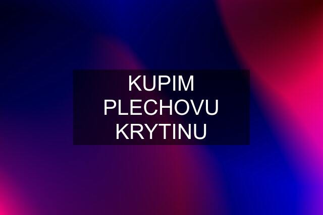 KUPIM PLECHOVU KRYTINU