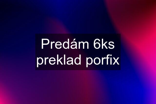 Predám 6ks preklad porfix