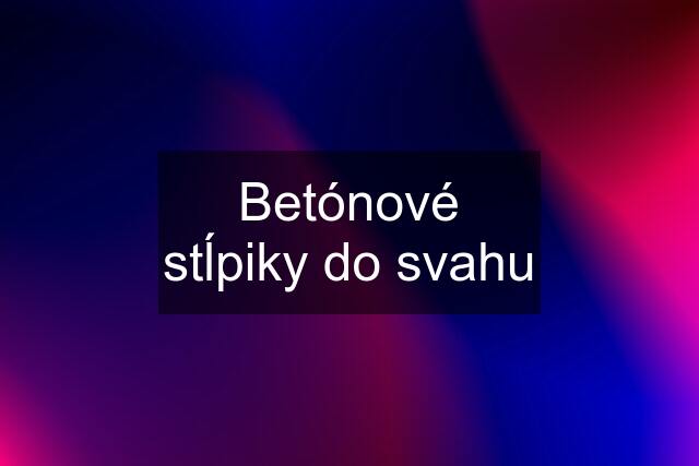 Betónové stĺpiky do svahu