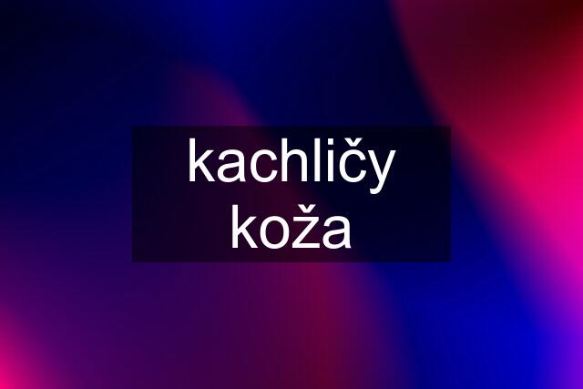 kachličy koža