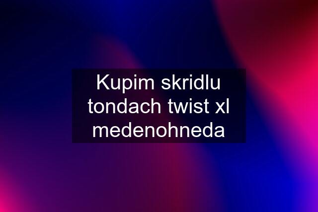 Kupim skridlu tondach twist xl medenohneda