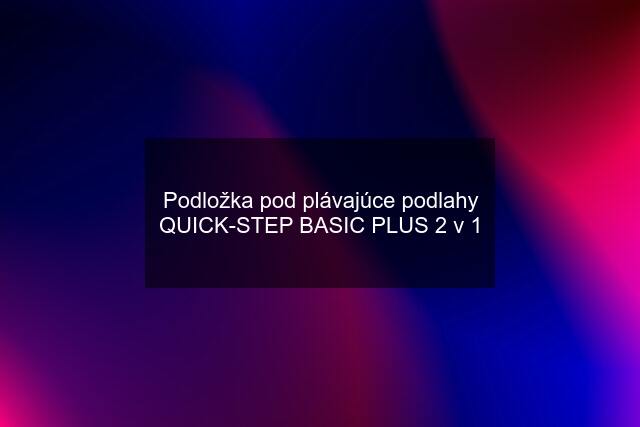 Podložka pod plávajúce podlahy QUICK-STEP BASIC PLUS 2 v 1