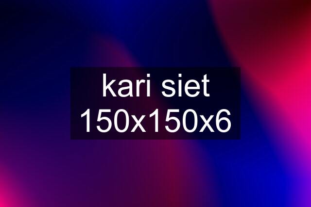 kari siet 150x150x6